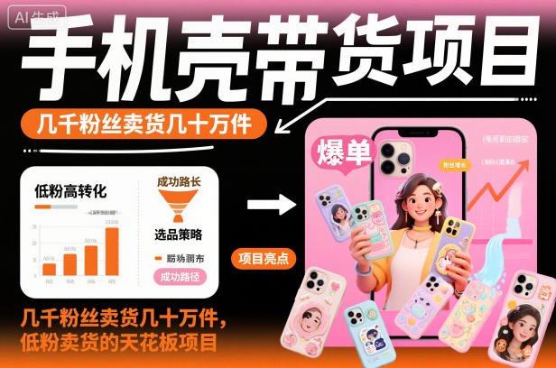 手机壳带货项目，几千粉丝卖货几十万件，短视频低粉卖货的天花板项目-百盟网