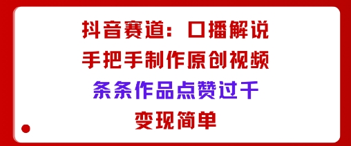 抖音赛道：口播解说，手把手教你制作原创视频，条条作品点赞过千，变现简单-百盟网