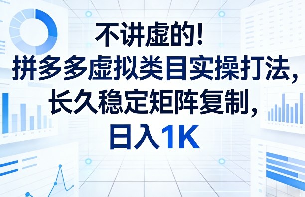 不讲虚的！拼多多虚拟类目实操打法，长久稳定矩阵复制，日入1K【揭秘】-百盟网