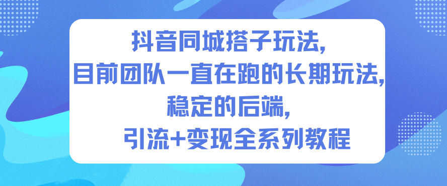 抖音同城搭子玩法，目前团队一直在跑的长期玩法，稳定的后端，引流+变现全系列教程-百盟网
