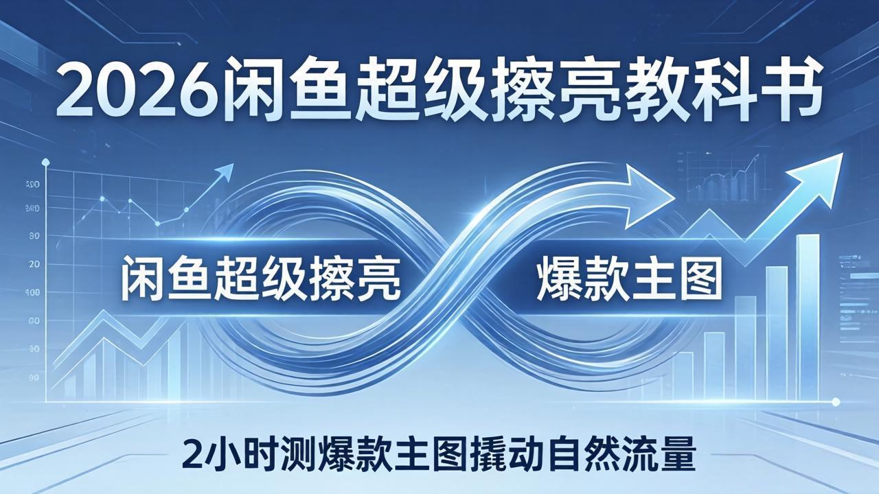 2026闲鱼超级擦亮教科书:底层逻辑出价×转化率,2小时测爆款主图撬动自然流量-百盟网