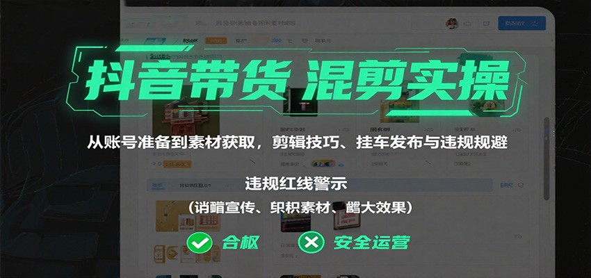 抖音带货混剪实操：从账号准备到素材获取，剪辑技巧、挂车发布与违规规避-百盟网