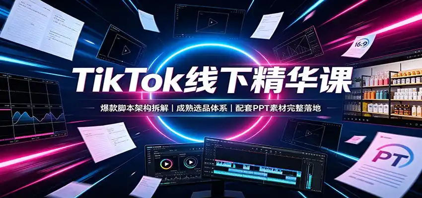 TikTok线下精华课：爆款脚本架构拆解，成熟选品体系，配套PPT素材完整落地-百盟网