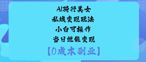 AI骑行美女私域变现玩法小白可操作当日就能变现-百盟网