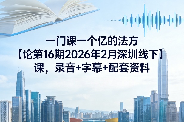 一门课一个亿的法方‬论第16期2026年2月深圳线下课，录音+字幕+配套资料-百盟网