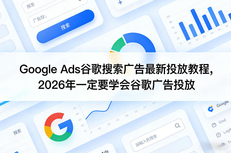 Google Ads谷歌搜索广告最新投放教程,2026年一定要学会谷歌广告投放-百盟网