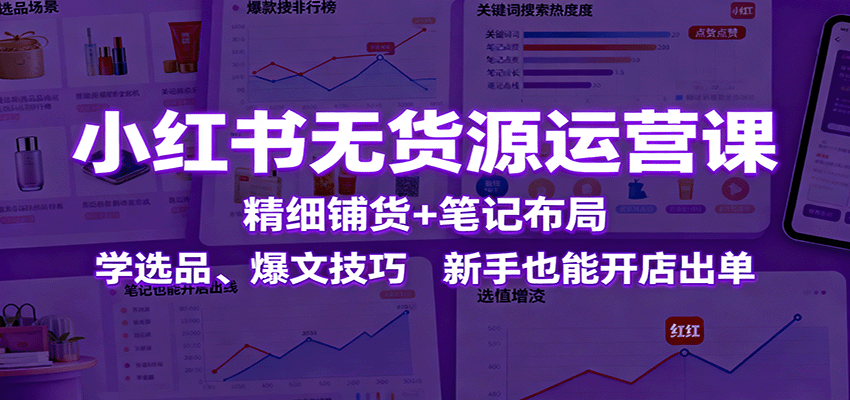 小红书无货源运营课：精细铺货+笔记布局，学选品、爆文技巧，新手也能开店出单-百盟网