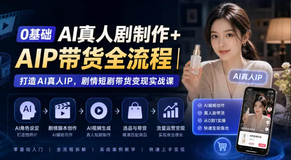 0基础AI真人剧制作+AIP带货全流程|打造AI真人IP,剧情短剧带货变现实战课 0基础AI真人剧制作+AIP带货全流程|打造AI真人IP,剧情短剧带货变现实战课