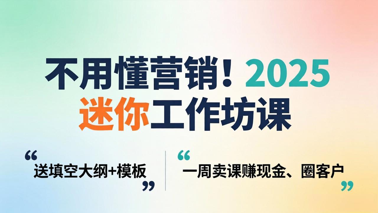 不用懂营销！2025 迷你工作坊课：送填空大纲 + 模板，一周卖课赚现金、圈客户-百盟网