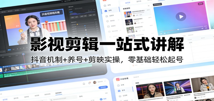 影视剪辑一站式讲解：抖音机制+养号+剪映实操，零基础轻松起号-百盟网