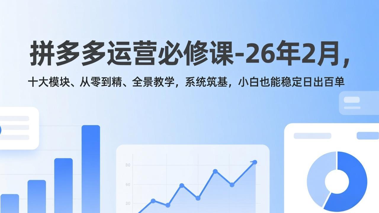 拼多多运营必修课-26年2月，十大模块、从零到精、全景教学，系统筑基，小白也能稳定日出百单-百盟网