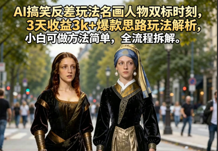 AI搞笑反差玩法名画人物双标时刻，3天收益3k+爆款思路玩法解析，小白可做方法简单，全流程拆解-百盟网