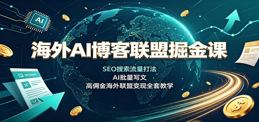 海外AI博客联盟掘金课：SEO搜索流量打法，AI批量写文，高佣金海外联盟变现全套教学-百盟网
