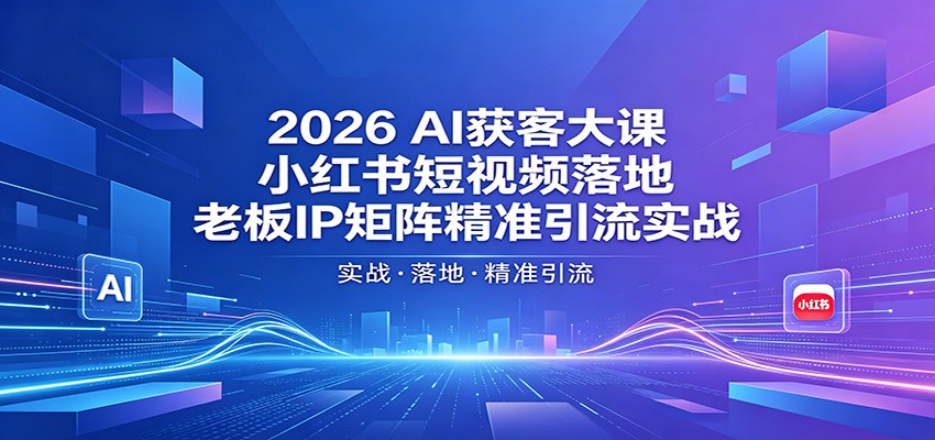 2026AI获客大课：小红书短视频落地，老板IP矩阵精准引流实战-百盟网