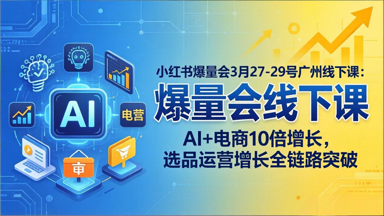 小红书爆量会3月27-29号广州线下课：AI+电商10倍增长，选品运营增长全链路突破-百盟网