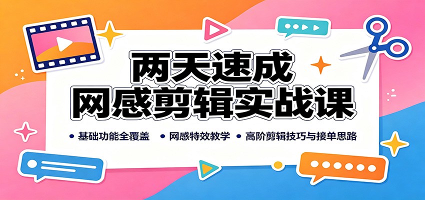 两天速成网感剪辑实战课:基础功能全覆盖,网感特效教学,高阶剪辑技巧与接单思路-百盟网