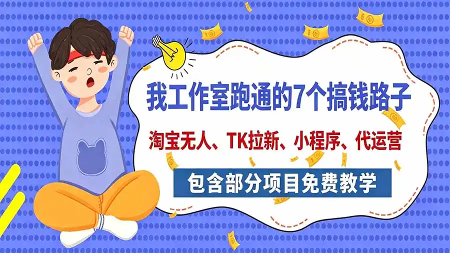 我工作室跑通的7个搞钱路子，今天全盘托出，包含部分项目免费教学(淘宝、拉新、小程序、代运营-百盟网