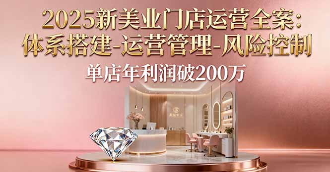 2025新美业门店运营全案：体系搭建-运营管理-风险控制，单店年利润破200万-百盟网