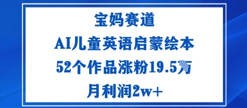 宝妈赛道:AI儿童英语启蒙绘本52个作品涨粉19.5W月利润2w+-百盟网