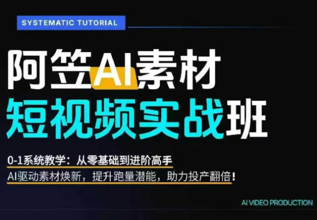AI视频素材实战班，0-1系统教学，从零基础到进阶高手AI驱动素材焕新，提升跑量潜能，助力投产翻倍(更新)-百盟网