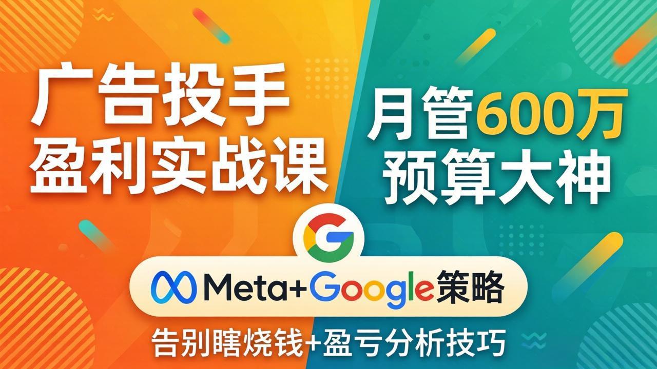 广告投手盈利实战课：月管600万预算大神，带你告别瞎烧钱，Meta+Google策略+盈亏分析-百盟网
