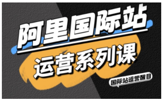 阿里国际站运营系列课，涵盖精准引流、直通车与全站推实战SOP，搭配AI效率工具包与高阶增长玩法-百盟网