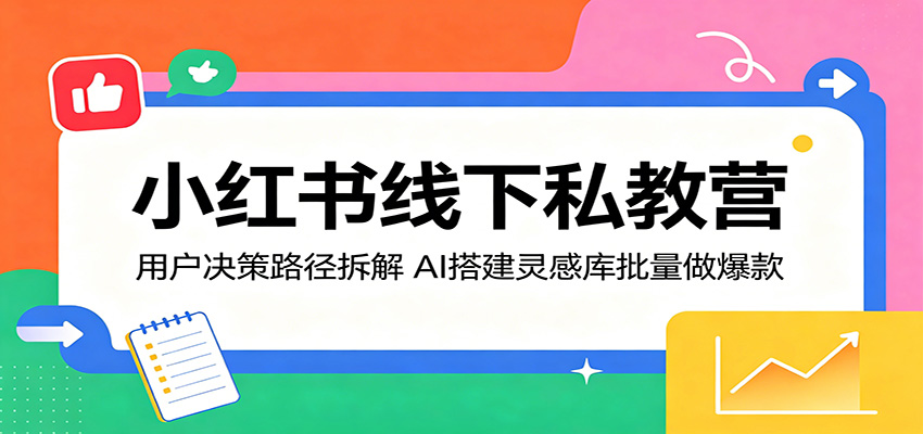 小红书线下私教营：用户决策路径拆解，AI搭建灵感库批量做爆款-百盟网