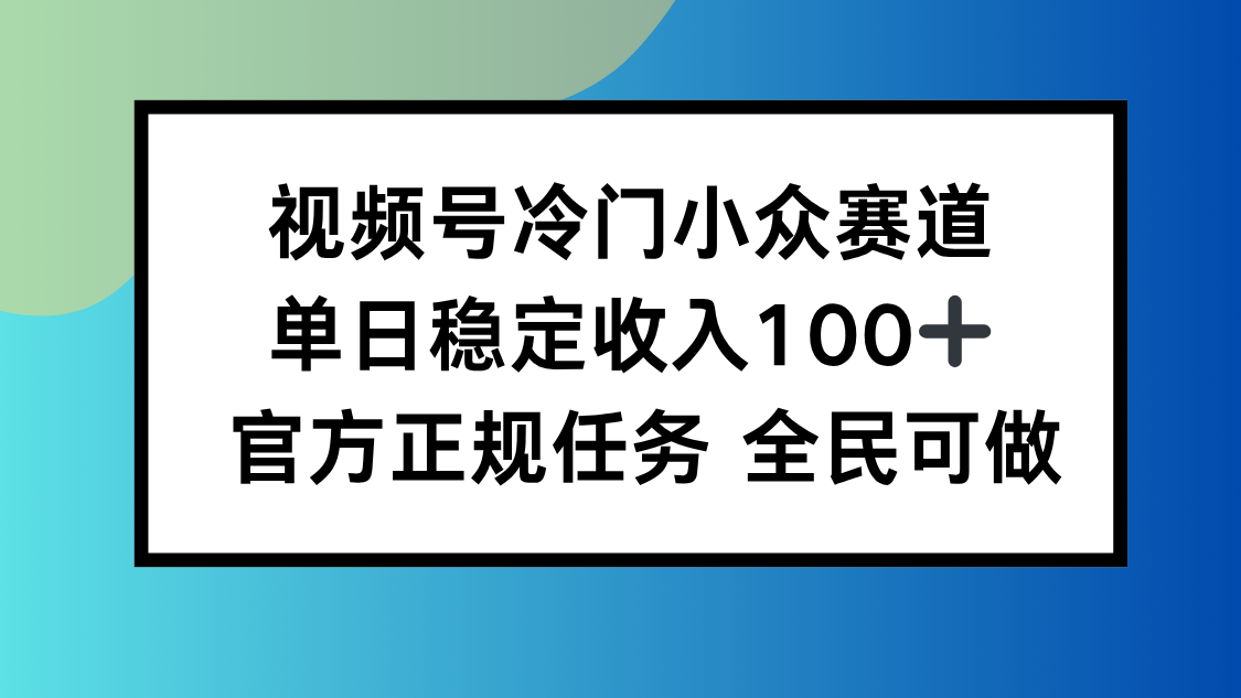 视频号小众赛道，单日稳定收入100+，适合所有人-百盟网