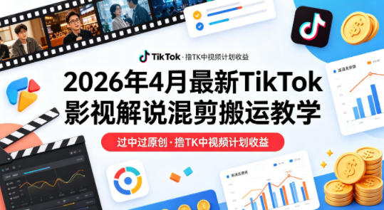 26年4月最新TikTok影视解说混剪搬运教学,过中过原创,撸TK中视频计划收益-百盟网