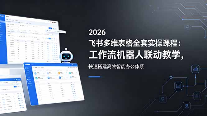 2026飞书多维表格全套实操课程：工作流机器人联动教学，快速搭建高效智能办公体系-百盟网
