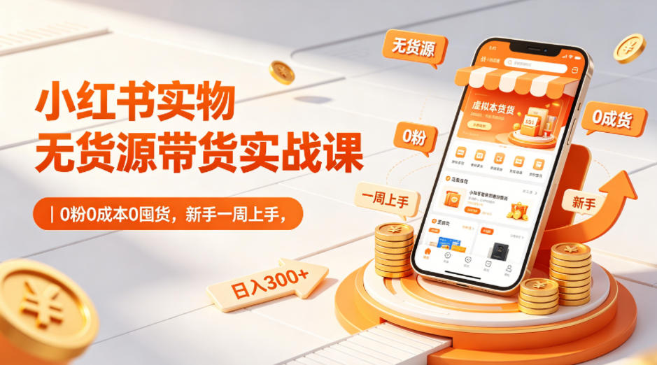 小红书实物无货源带货实战课｜0粉0成本0囤货，新手一周上手，日入300+-百盟网