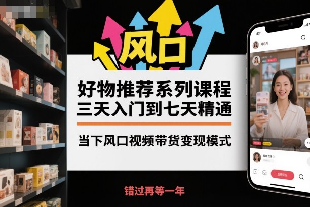 好物推荐系列课程，三天入门到七天精通，当下风口视频带货变现模式-百盟网