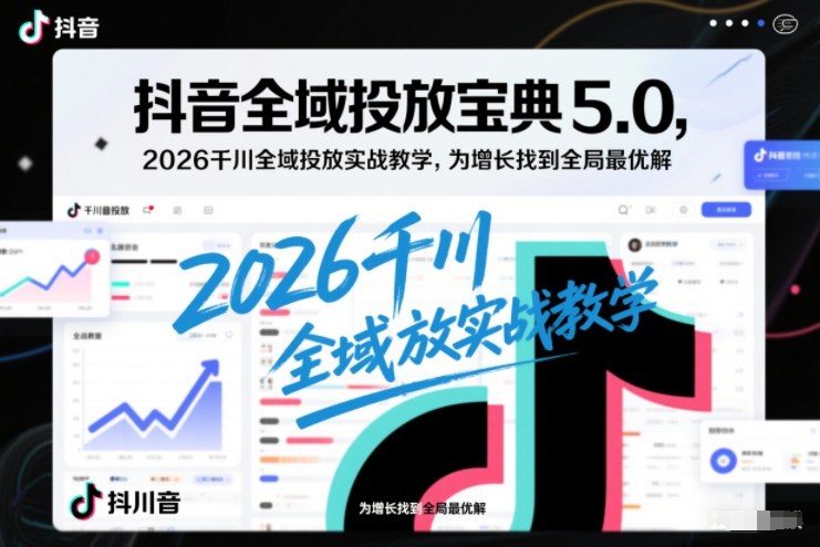 抖音全域投放宝典5.0，2026千川全域投放实战教学，为增长找到全局最优解-百盟网