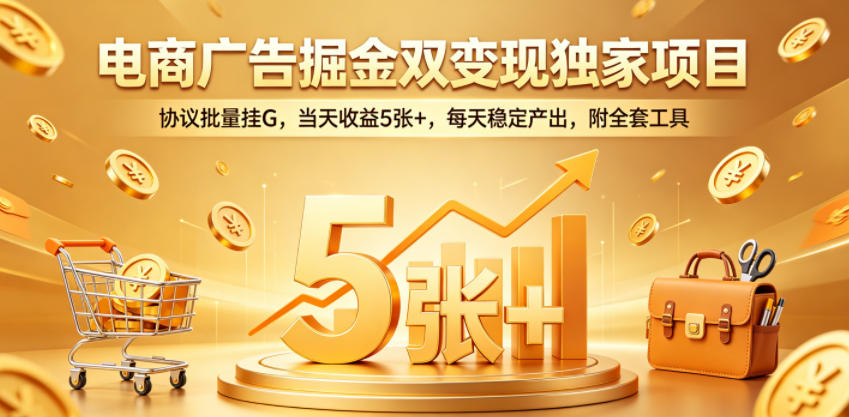 电商广告掘金双变现独家项目，协议批量挂G，当天收益5张+，每天稳定产出，附全套工具【揭秘】-百盟网