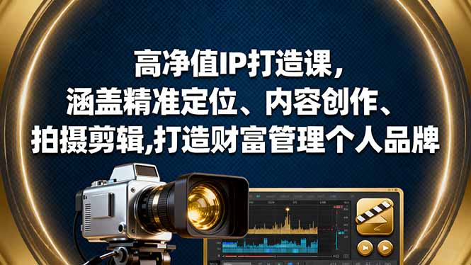 高净值IP打造课，涵盖精准定位、内容创作、拍摄剪辑,打造财富管理个人品牌-百盟网