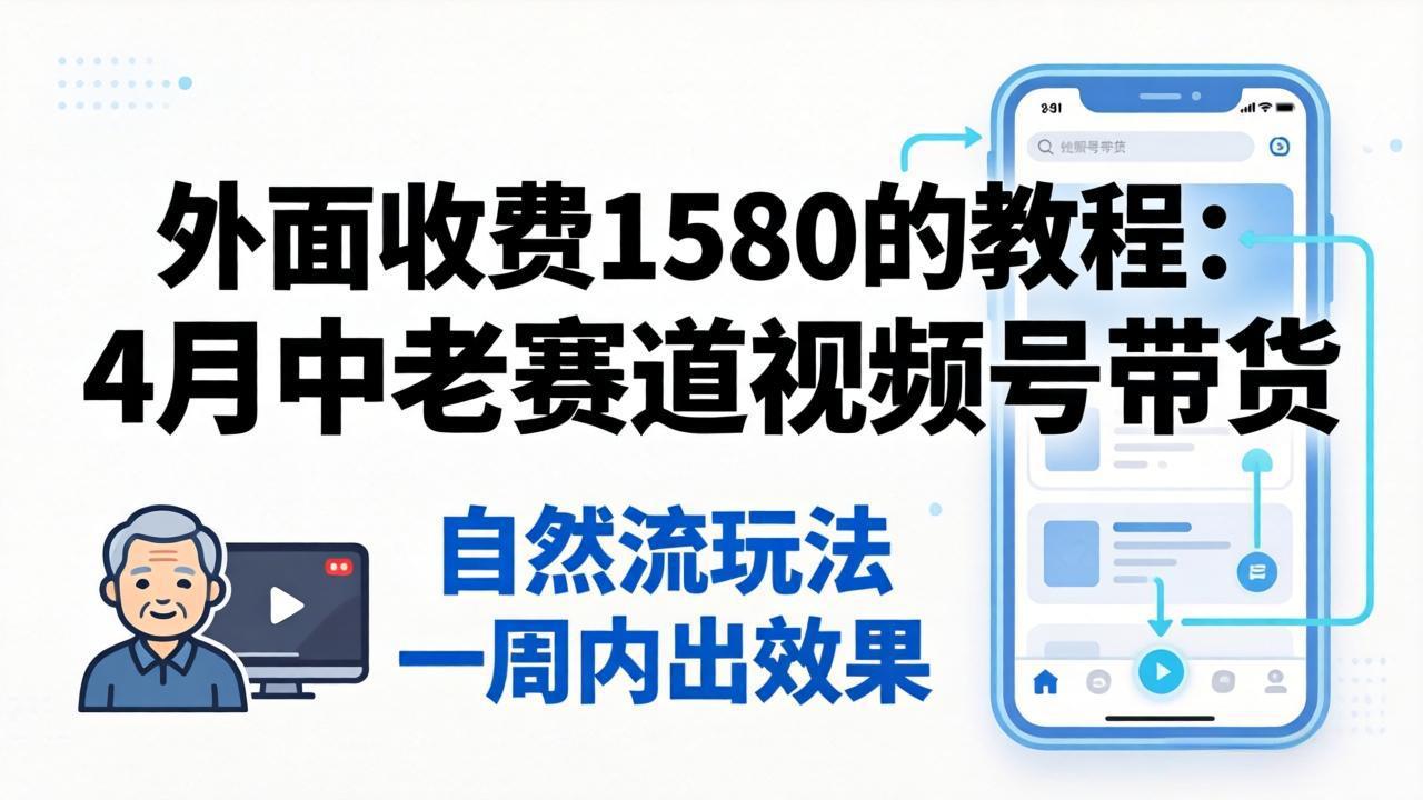 外面收费1580的教程：4月中老年赛道视频号带货，自然流玩法一周内可以出效果-百盟网