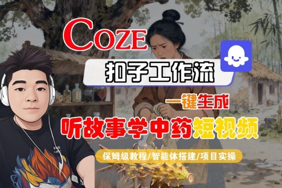 Coze扣子智能体工作流一键生成“听故事学中药“短视频，全流程保姆级教学-百盟网