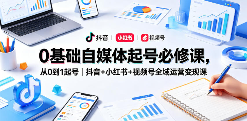 0基础自媒体起号必修课，从0到1起号｜抖音+小红书+视频号全域运营变现课-百盟网