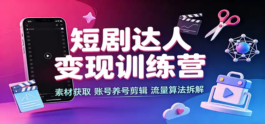 短剧达人变现训练营：素材获取，账号养号剪辑，流量算法拆解-百盟网