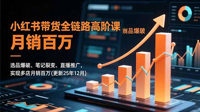 小红书带货全链路高阶课，选品爆破、笔记裂变、直播推广，实现多店月销百万(更新25年12月-百盟网
