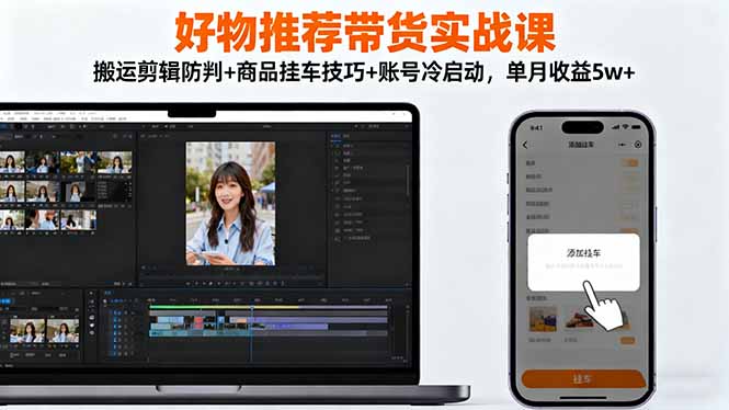 好物推荐带货实战课：搬运剪辑防判+商品挂车技巧+账号冷启动，单月收益5w+-百盟网