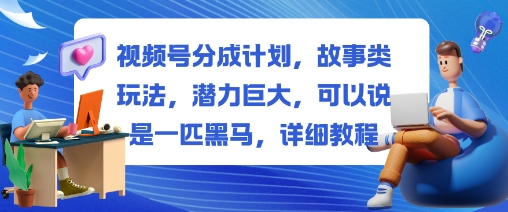 视频号分成计划，故事类玩法，潜力巨大，可以说是一匹黑马，详细教程-百盟网