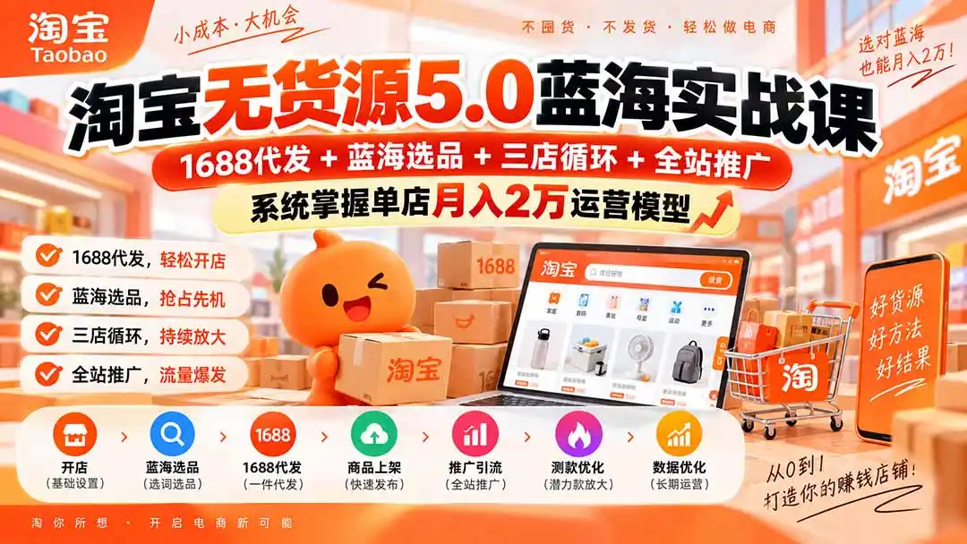 淘宝无货源5.0蓝海实战课-更新0927：1688代发+蓝海选品+三店循环+全站推广，系统掌握单店月入2万运营模型-百盟网