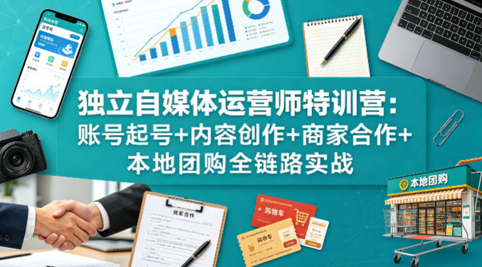 独立自媒体运营师特训营:账号起号+内容创作+商家合作+本地团购全链路实战-百盟网