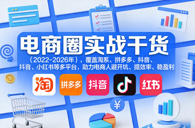 电商圈实战干货(2023-2026年)，覆盖淘系、拼多多、抖音、小红书等多平台，助力电商人避开坑、提效率、稳盈利(更新4月27)-百盟网