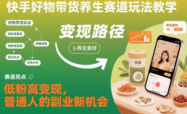 快手好物带货养生赛道玩法教学，低粉高变现，普通人的副业新机会-百盟网