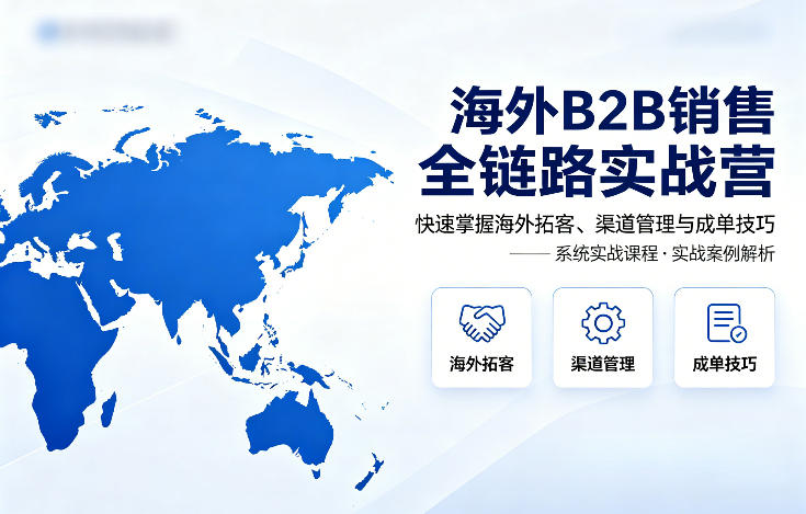 海外B2B销售全链路实战营，快速掌握海外拓客、渠道管理与成单技巧-百盟网