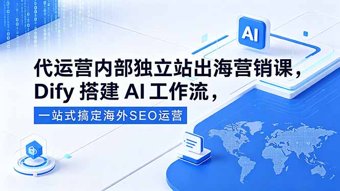 代运营内部独立站出海营销课，Dify搭建AI工作流，一站式搞定海外SEO运营-百盟网