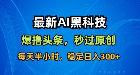 最新AI黑科技撸头条收益软件,无需指令,原创度直接拉满,每日稳定收益3张【揭秘】-百盟网