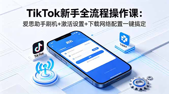 TikTok新手全流程操作课：爱思助手刷机+激活设置+下载网络配置一键搞定-百盟网